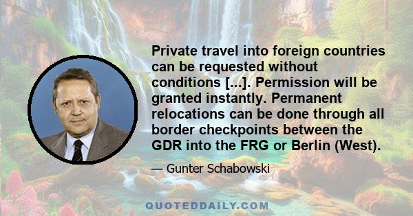 Private travel into foreign countries can be requested without conditions [...]. Permission will be granted instantly. Permanent relocations can be done through all border checkpoints between the GDR into the FRG or