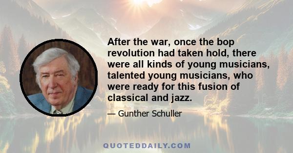 After the war, once the bop revolution had taken hold, there were all kinds of young musicians, talented young musicians, who were ready for this fusion of classical and jazz.