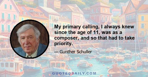 My primary calling, I always knew since the age of 11, was as a composer, and so that had to take priority.