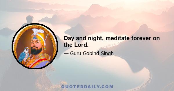 Day and night, meditate forever on the Lord.