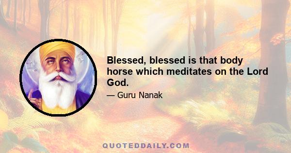 Blessed, blessed is that body horse which meditates on the Lord God.