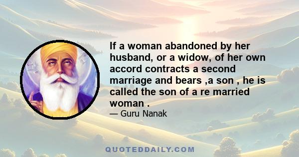 If a woman abandoned by her husband, or a widow, of her own accord contracts a second marriage and bears ,a son , he is called the son of a re married woman .