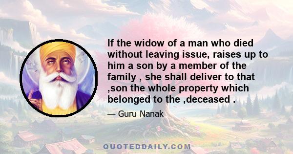 If the widow of a man who died without leaving issue, raises up to him a son by a member of the family , she shall deliver to that ,son the whole property which belonged to the ,deceased .