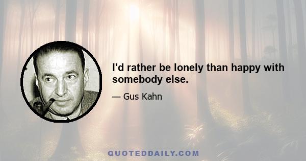 I'd rather be lonely than happy with somebody else.