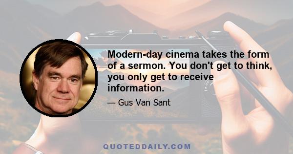 Modern-day cinema takes the form of a sermon. You don't get to think, you only get to receive information.