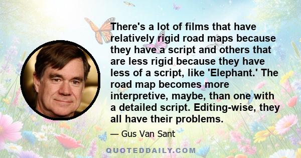 There's a lot of films that have relatively rigid road maps because they have a script and others that are less rigid because they have less of a script, like 'Elephant.' The road map becomes more interpretive, maybe,