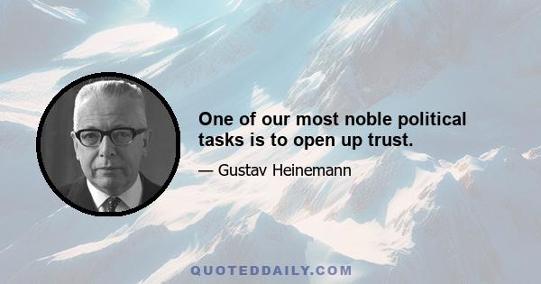 One of our most noble political tasks is to open up trust.