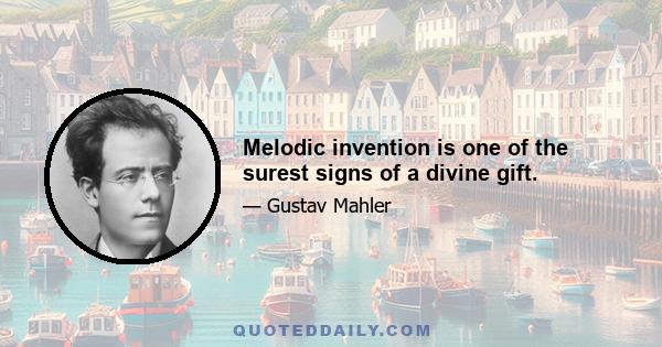 Melodic invention is one of the surest signs of a divine gift.