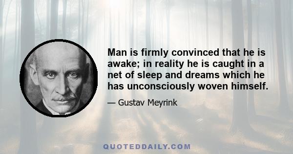 Man is firmly convinced that he is awake; in reality he is caught in a net of sleep and dreams which he has unconsciously woven himself.