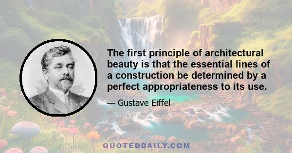 The first principle of architectural beauty is that the essential lines of a construction be determined by a perfect appropriateness to its use.