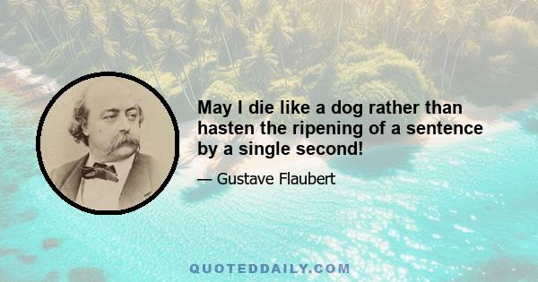 May I die like a dog rather than hasten the ripening of a sentence by a single second!