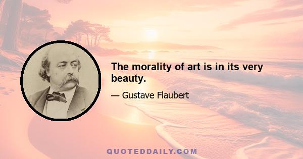 The morality of art is in its very beauty.