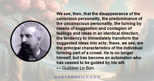 We see, then, that the disappearance of the conscious personality, the predominance of the unconscious personality, the turning by means of suggestion and contagion of feelings and ideas in an identical direction, the