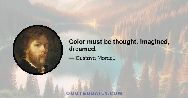 Color must be thought, imagined, dreamed.