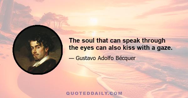 The soul that can speak through the eyes can also kiss with a gaze.