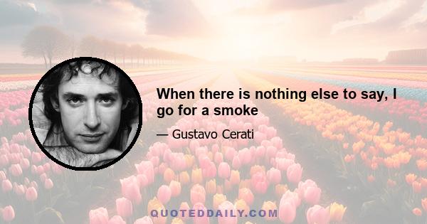 When there is nothing else to say, I go for a smoke