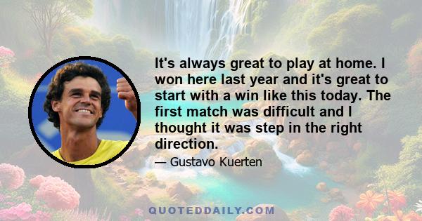 It's always great to play at home. I won here last year and it's great to start with a win like this today. The first match was difficult and I thought it was step in the right direction.