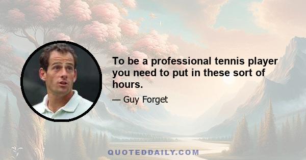 To be a professional tennis player you need to put in these sort of hours.