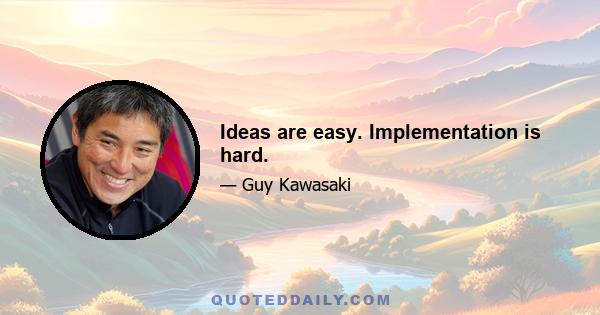 Ideas are easy. Implementation is hard.