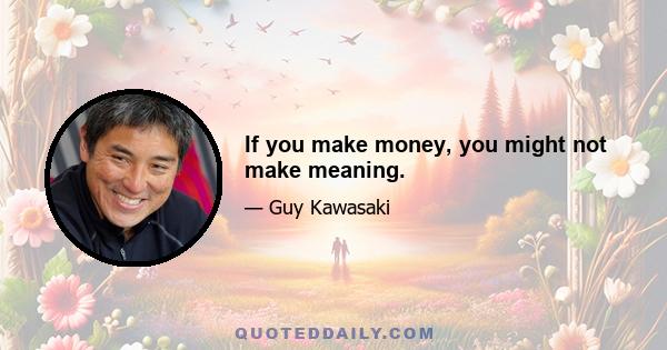 If you make money, you might not make meaning.