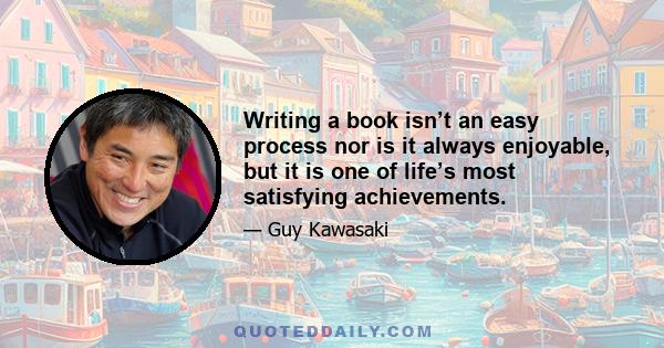 Writing a book isn’t an easy process nor is it always enjoyable, but it is one of life’s most satisfying achievements.