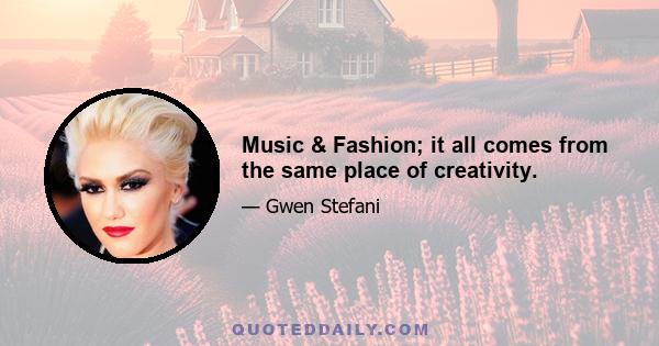 Music & Fashion; it all comes from the same place of creativity.