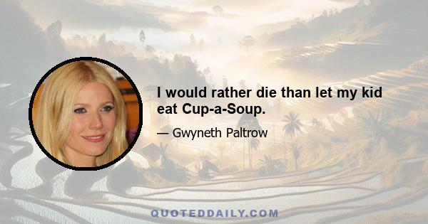 I would rather die than let my kid eat Cup-a-Soup.