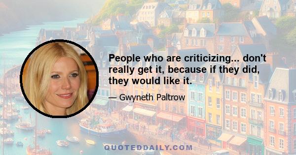 People who are criticizing... don't really get it, because if they did, they would like it.