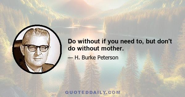 Do without if you need to, but don't do without mother.