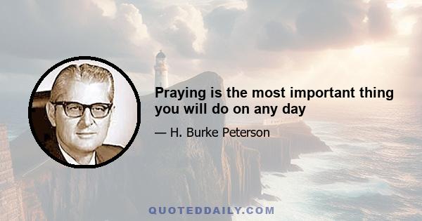 Praying is the most important thing you will do on any day