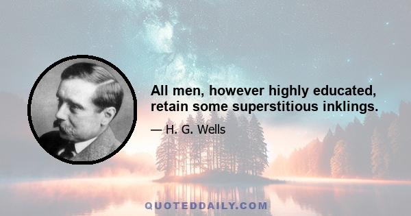 All men, however highly educated, retain some superstitious inklings.