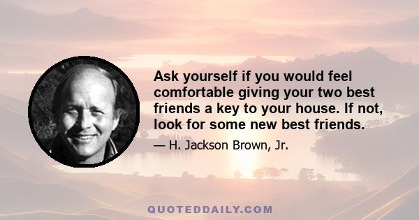 Ask yourself if you would feel comfortable giving your two best friends a key to your house. If not, look for some new best friends.