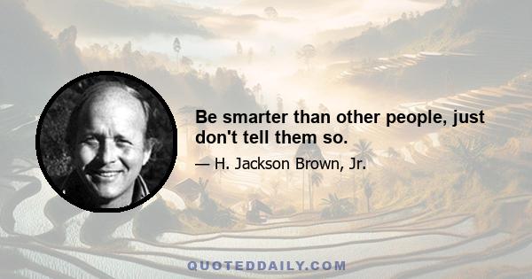 Be smarter than other people, just don't tell them so.