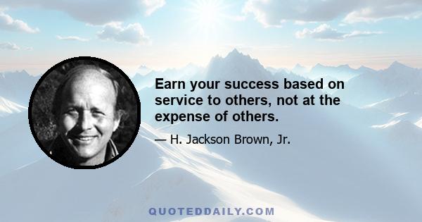 Earn your success based on service to others, not at the expense of others.