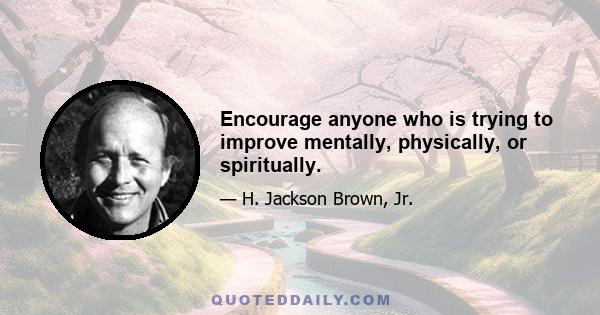 Encourage anyone who is trying to improve mentally, physically, or spiritually.