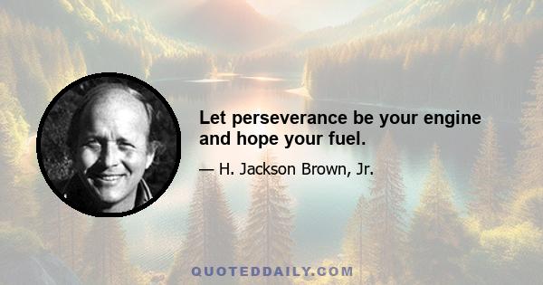 Let perseverance be your engine and hope your fuel.