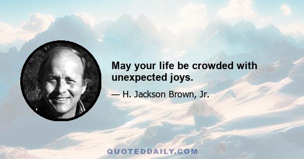 May your life be crowded with unexpected joys.