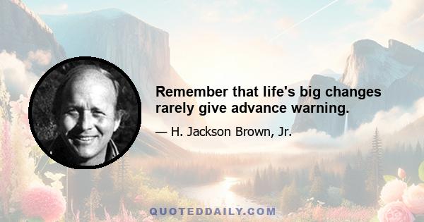 Remember that life's big changes rarely give advance warning.