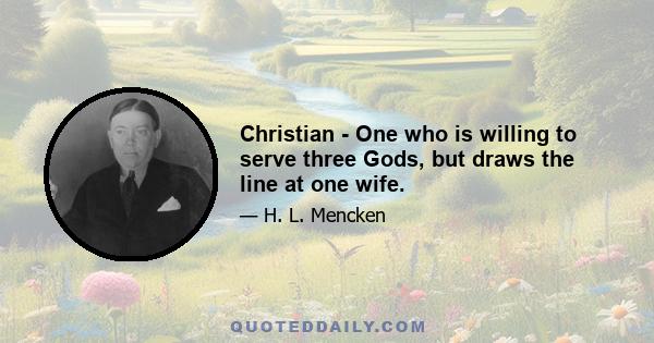 Christian - One who is willing to serve three Gods, but draws the line at one wife.