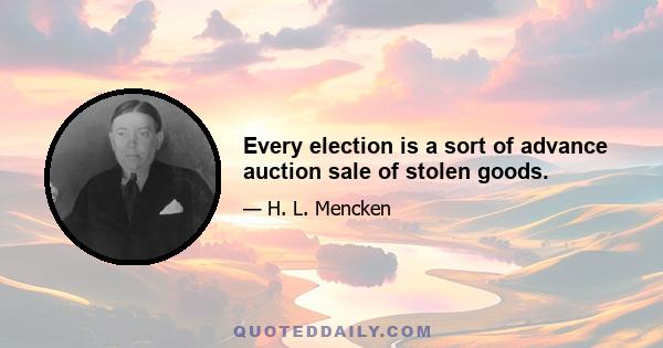 Every election is a sort of advance auction sale of stolen goods.