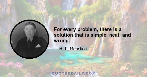 For every problem, there is a solution that is simple, neat, and wrong.