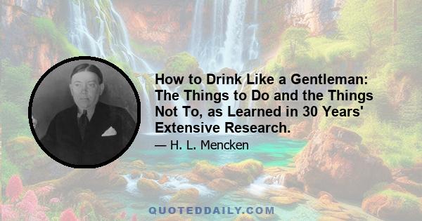 How to Drink Like a Gentleman: The Things to Do and the Things Not To, as Learned in 30 Years' Extensive Research.
