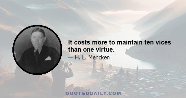 It costs more to maintain ten vices than one virtue.