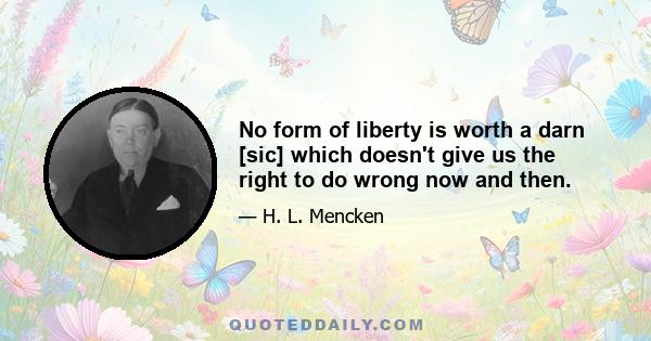 No form of liberty is worth a darn [sic] which doesn't give us the right to do wrong now and then.