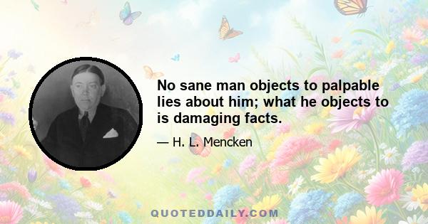 No sane man objects to palpable lies about him; what he objects to is damaging facts.