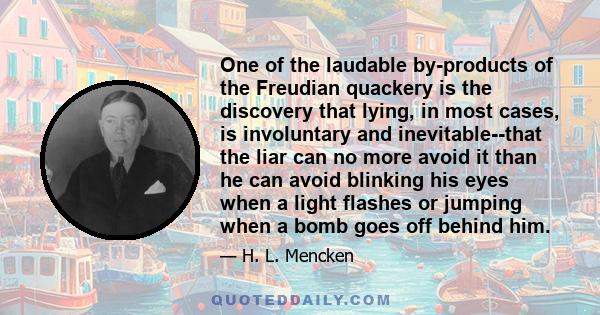 One of the laudable by-products of the Freudian quackery is the discovery that lying, in most cases, is involuntary and inevitable--that the liar can no more avoid it than he can avoid blinking his eyes when a light