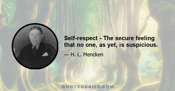 Self-respect - The secure feeling that no one, as yet, is suspicious.