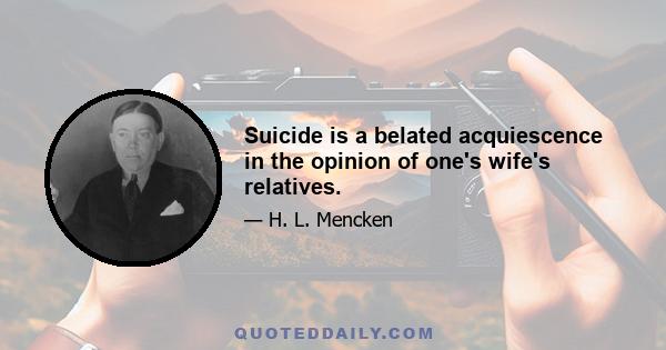 Suicide is a belated acquiescence in the opinion of one's wife's relatives.