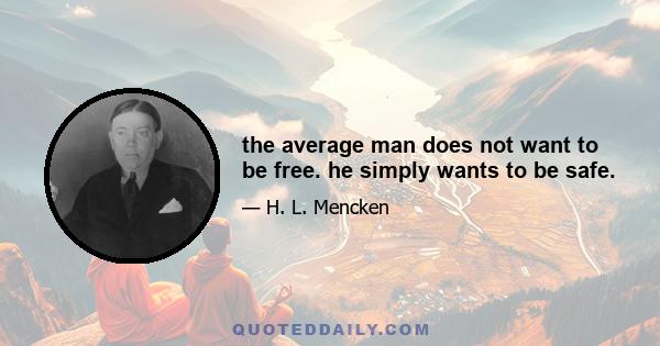 the average man does not want to be free. he simply wants to be safe.