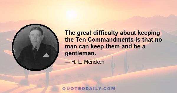 The great difficulty about keeping the Ten Commandments is that no man can keep them and be a gentleman.